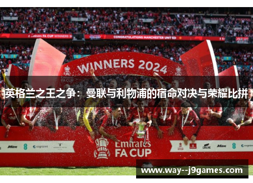 英格兰之王之争：曼联与利物浦的宿命对决与荣耀比拼