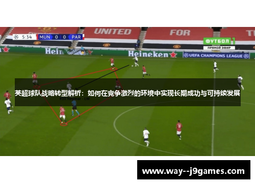 英超球队战略转型解析：如何在竞争激烈的环境中实现长期成功与可持续发展