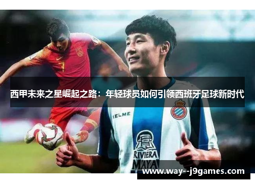 西甲未来之星崛起之路：年轻球员如何引领西班牙足球新时代