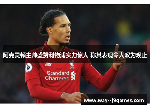 阿克灵顿主帅盛赞利物浦实力惊人 称其表现令人叹为观止