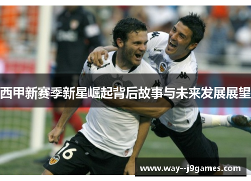 西甲新赛季新星崛起背后故事与未来发展展望