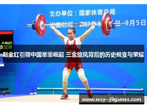 赵金红引领中国举重崛起 三金旋风背后的历史蜕变与荣耀