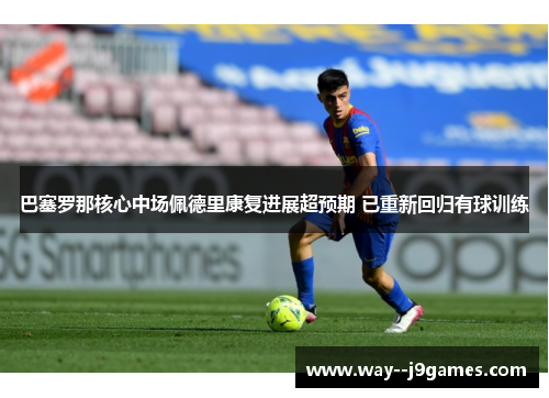 巴塞罗那核心中场佩德里康复进展超预期 已重新回归有球训练 巴塞罗那核心中场佩德里康复进展超预期 已重新回归有球训练