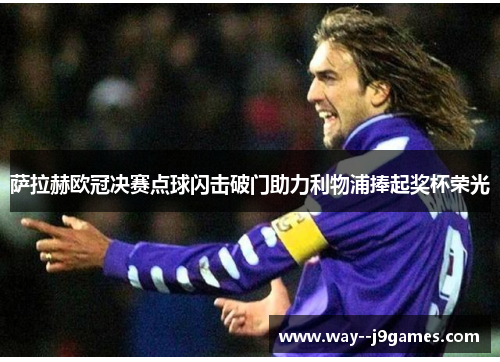 萨拉赫欧冠决赛点球闪击破门助力利物浦捧起奖杯荣光 萨拉赫欧冠决赛点球闪击破门助力利物浦捧起奖杯荣光