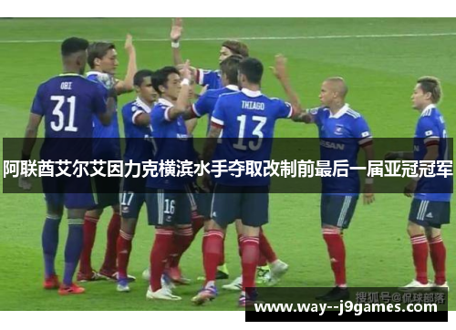 阿联酋艾尔艾因力克横滨水手夺取改制前最后一届亚冠冠军